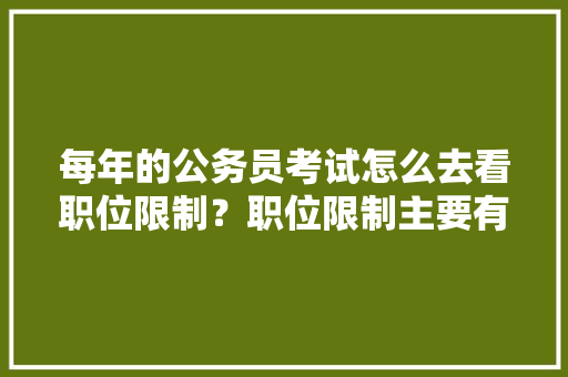 每年的公务员考试怎么去看职位限制？职位限制主要有哪些，公务员野外考试题及答案 专业填报