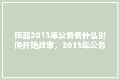 陕西2013年公务员什么时候开始政审，2013年公务员考试题目及答案 建筑考试