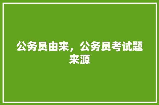 公务员由来，公务员考试题来源 建筑考试