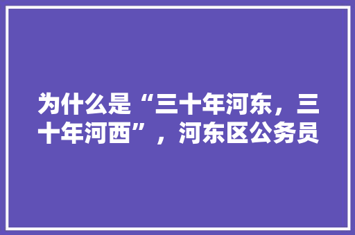 为什么是“三十年河东，三十年河西”，河东区公务员考试题库及答案 教育科普