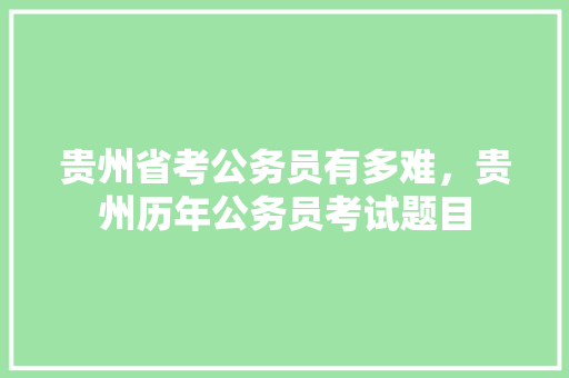 贵州省考公务员有多难，贵州历年公务员考试题目 公考知识