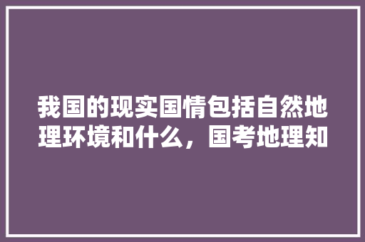 我国的现实国情包括自然地理环境和什么，国考地理知识点 建筑考试