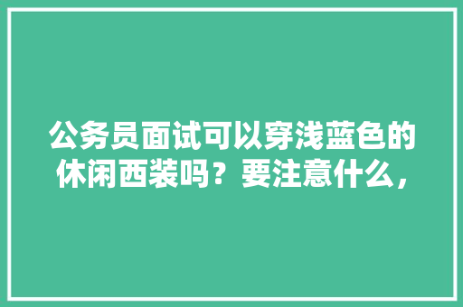 公务员面试可以穿浅蓝色的休闲西装吗？要注意什么，公务员另类考试题及答案 公考知识