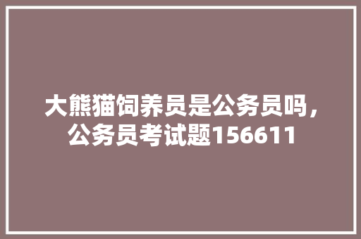 大熊猫饲养员是公务员吗，公务员考试题156611 大学排名