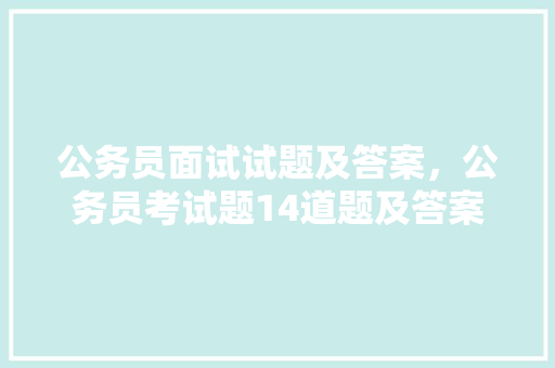 公务员面试试题及答案，公务员考试题14道题及答案 专业填报