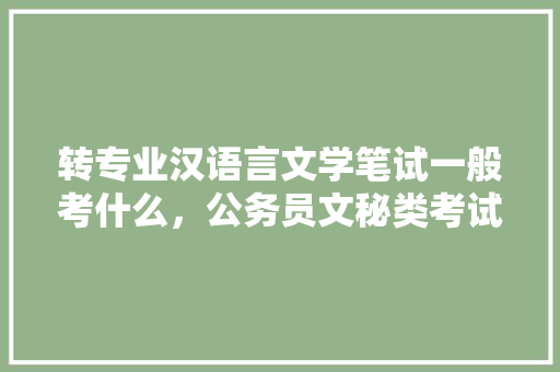 转专业汉语言文学笔试一般考什么，公务员文秘类考试题目及答案 公考知识