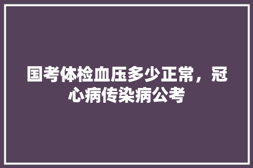 国考体检血压多少正常，冠心病传染病公考
