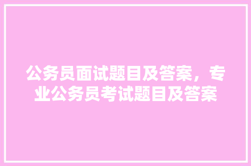 公务员面试题目及答案，专业公务员考试题目及答案 大学排名