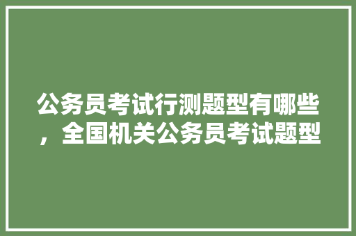 公务员考试行测题型有哪些，全国机关公务员考试题型分布 建筑考试