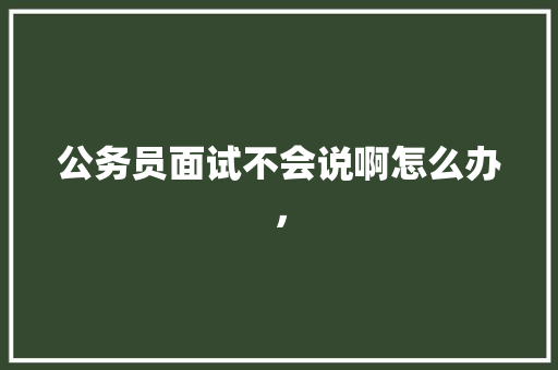 公务员面试不会说啊怎么办， 建筑考试