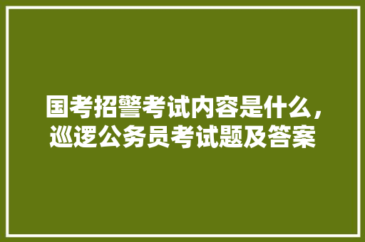 国考招警考试内容是什么，巡逻公务员考试题及答案 建筑考试