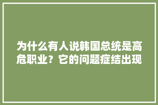 为什么有人说韩国总统是高危职业？它的问题症结出现在哪里，夏威夷公务员考试题及答案 大学排名