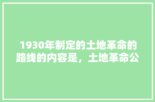 1930年制定的土地革命的路线的内容是，土地革命公务员考试题及答案 大学排名