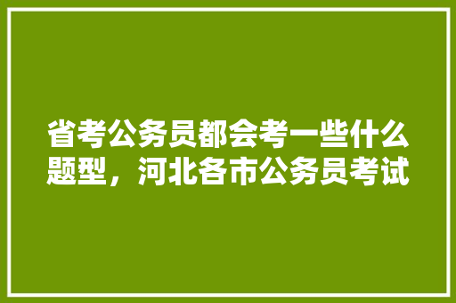 省考公务员都会考一些什么题型，河北各市公务员考试题型分布 专业填报
