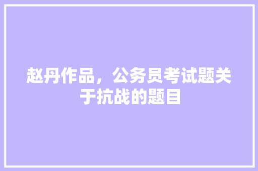 赵丹作品，公务员考试题关于抗战的题目 专业填报