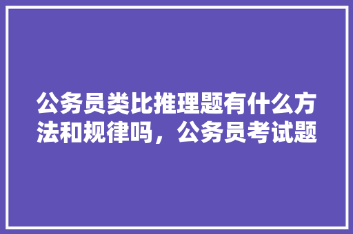 公务员类比推理题有什么方法和规律吗，公务员考试题推理题 公考知识
