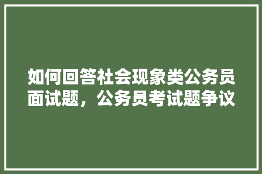 如何回答社会现象类公务员面试题，公务员考试题争议题有哪些 公考知识