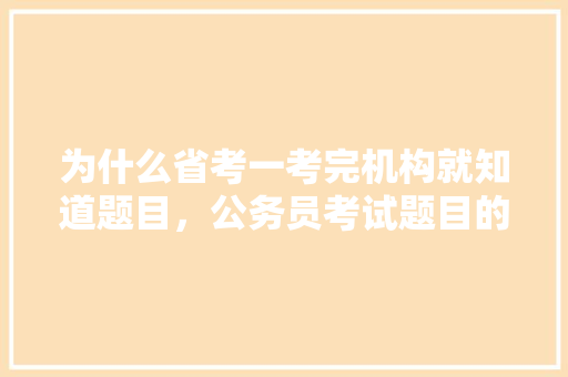 为什么省考一考完机构就知道题目，公务员考试题目的答案是什么 建筑考试