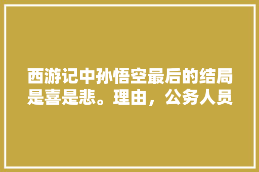 西游记中孙悟空最后的结局是喜是悲。理由，公务人员考试试题 大学排名