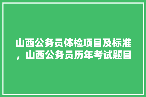 山西公务员体检项目及标准，山西公务员历年考试题目 教育科普