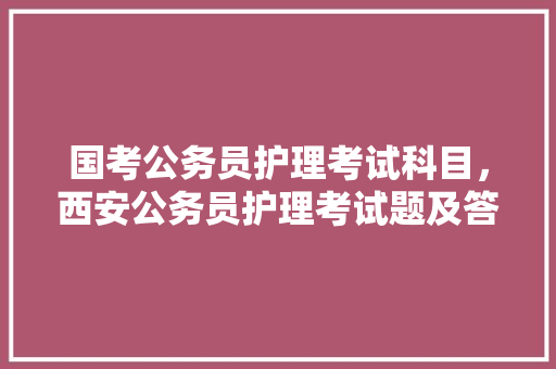 国考公务员护理考试科目，西安公务员护理考试题及答案