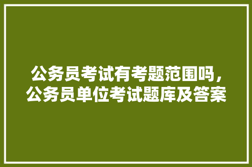 公务员考试有考题范围吗，公务员单位考试题库及答案 公考知识