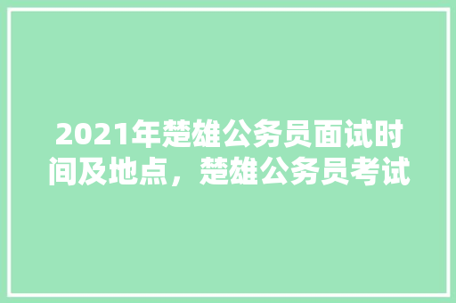 2021年楚雄公务员面试时间及地点，楚雄公务员考试题及答案 公考知识