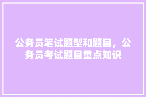 公务员笔试题型和题目，公务员考试题目重点知识 大学排名