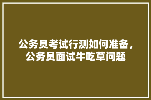 公务员考试行测如何准备，公务员面试牛吃草问题 大学排名