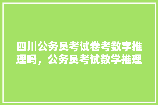 四川公务员考试卷考数字推理吗，公务员考试数学推理题 大学排名