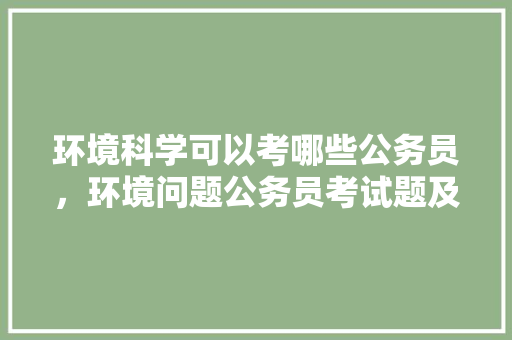 环境科学可以考哪些公务员，环境问题公务员考试题及答案 建筑考试