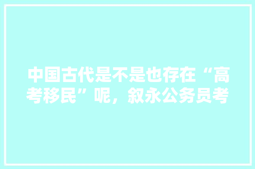 中国古代是不是也存在“高考移民”呢，叙永公务员考试题及答案 建筑考试