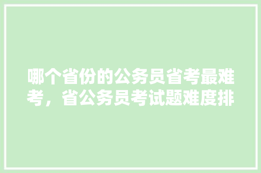 哪个省份的公务员省考最难考，省公务员考试题难度排名表 教育科普