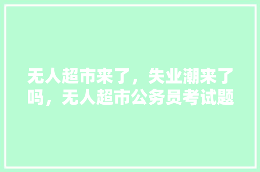 无人超市来了，失业潮来了吗，无人超市公务员考试题及答案 教育科普