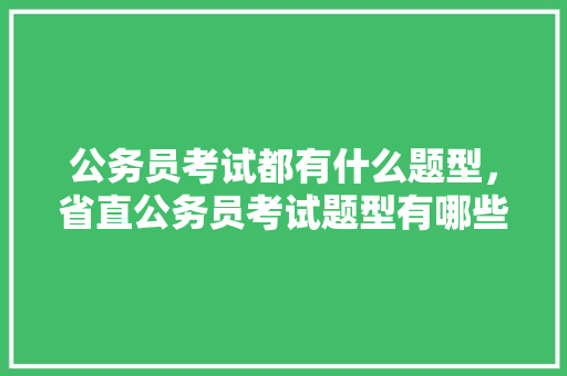 公务员考试都有什么题型，省直公务员考试题型有哪些 教育科普