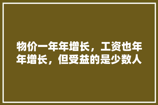 物价一年年增长，工资也年年增长，但受益的是少数人，你认为呢，公务员考试题诡辩题及答案 专业填报