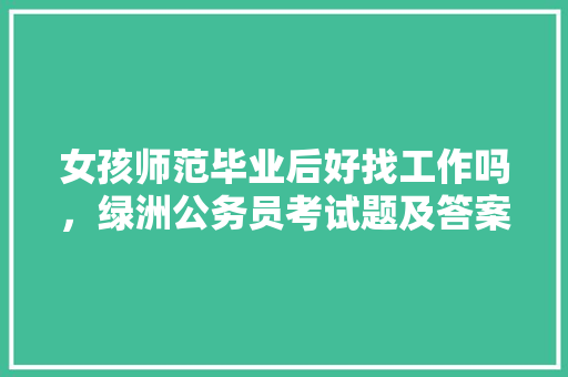 女孩师范毕业后好找工作吗，绿洲公务员考试题及答案