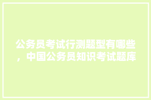 公务员考试行测题型有哪些，中国公务员知识考试题库 教育科普