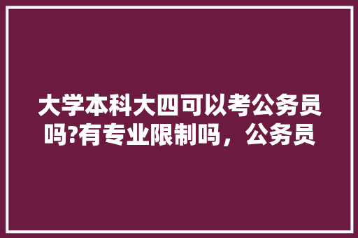 大学本科大四可以考公务员吗?有专业限制吗，公务员 考试试题 建筑考试