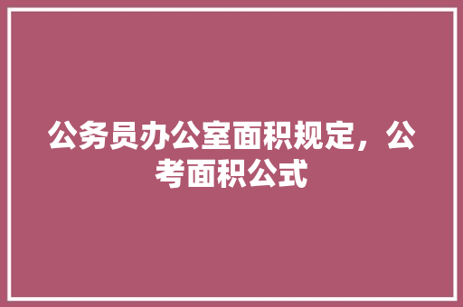 公务员办公室面积规定，公考面积公式 教育科普