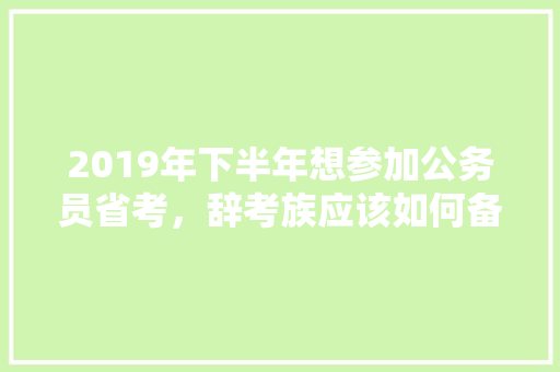 2019年下半年想参加公务员省考，辞考族应该如何备考，公务员考试题129题 建筑考试
