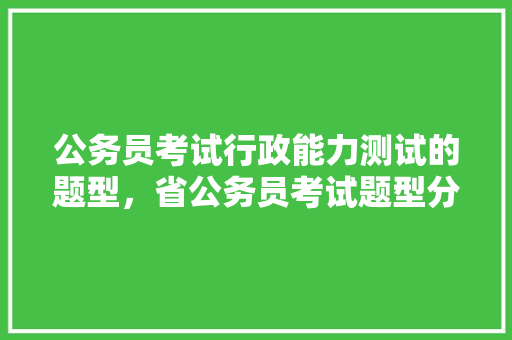 公务员考试行政能力测试的题型，省公务员考试题型分布 公考知识