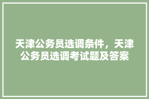 天津公务员选调条件，天津公务员选调考试题及答案 大学排名