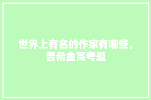 世界上有名的作家有哪些，普希金高考题 大学排名