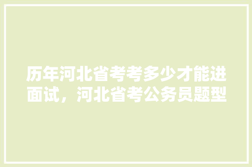 历年河北省考考多少才能进面试，河北省考公务员题型 教育科普