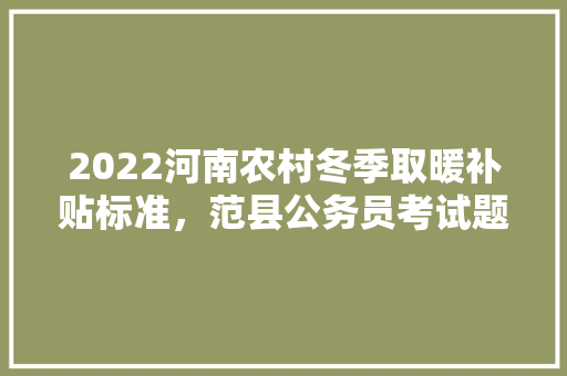 2022河南农村冬季取暖补贴标准，范县公务员考试题及答案 公考知识