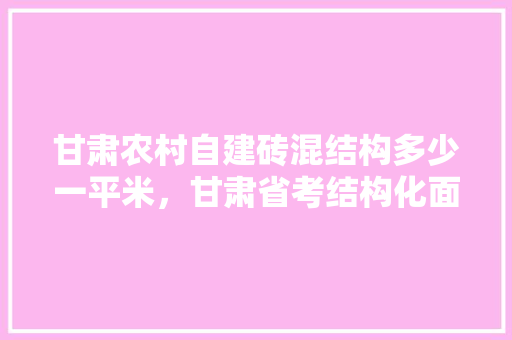 甘肃农村自建砖混结构多少一平米，甘肃省考结构化面试 建筑考试
