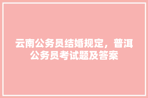 云南公务员结婚规定，普洱公务员考试题及答案 建筑考试