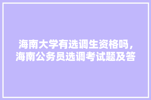 海南大学有选调生资格吗，海南公务员选调考试题及答案 建筑考试
