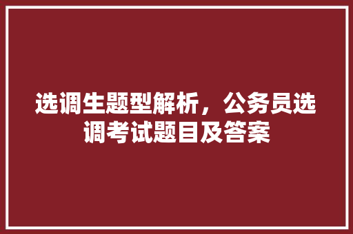 选调生题型解析，公务员选调考试题目及答案 大学排名